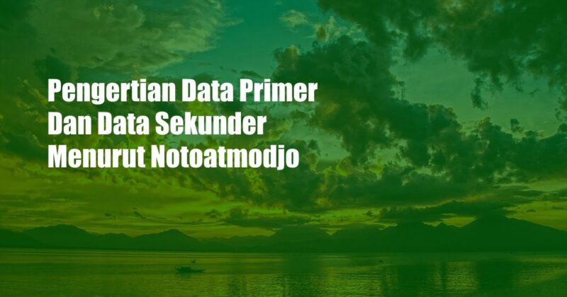 Pengertian Data Primer Dan Data Sekunder Menurut Notoatmodjo