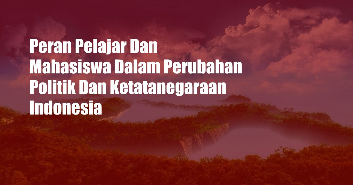 Peran Pelajar Dan Mahasiswa Dalam Perubahan Politik Dan Ketatanegaraan Indonesia