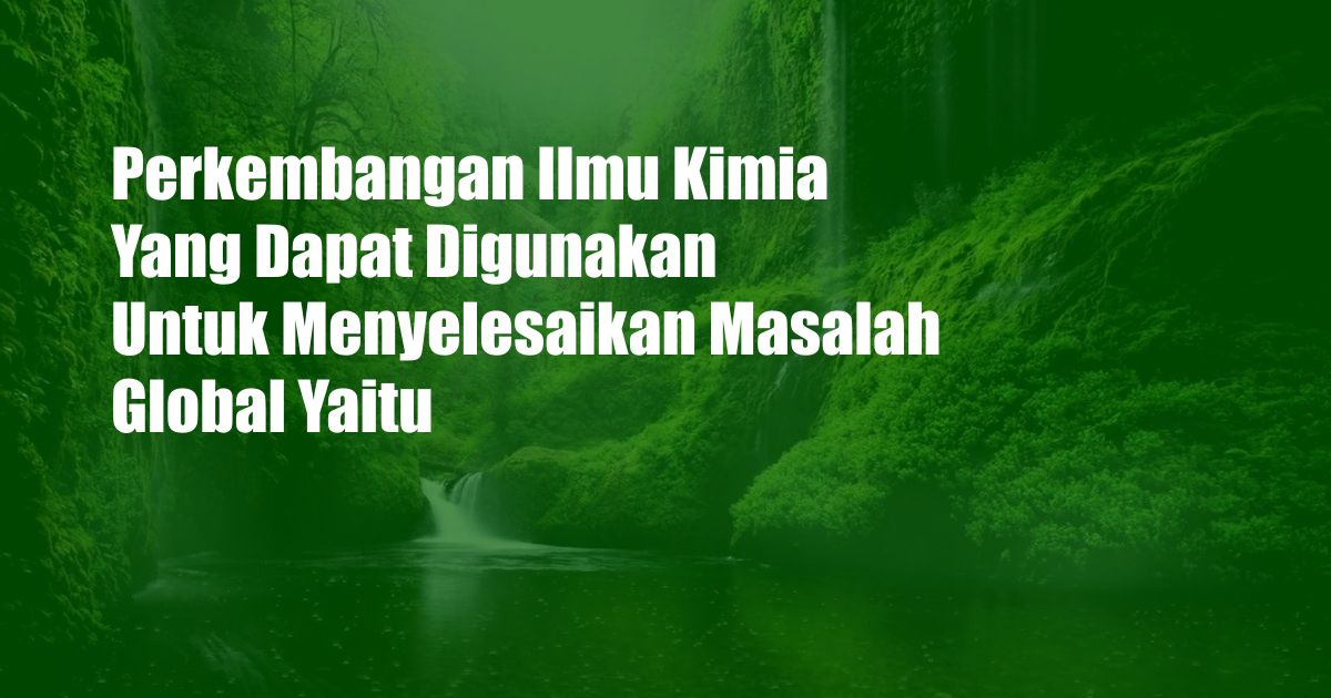 Perkembangan Ilmu Kimia Yang Dapat Digunakan Untuk Menyelesaikan Masalah Global Yaitu