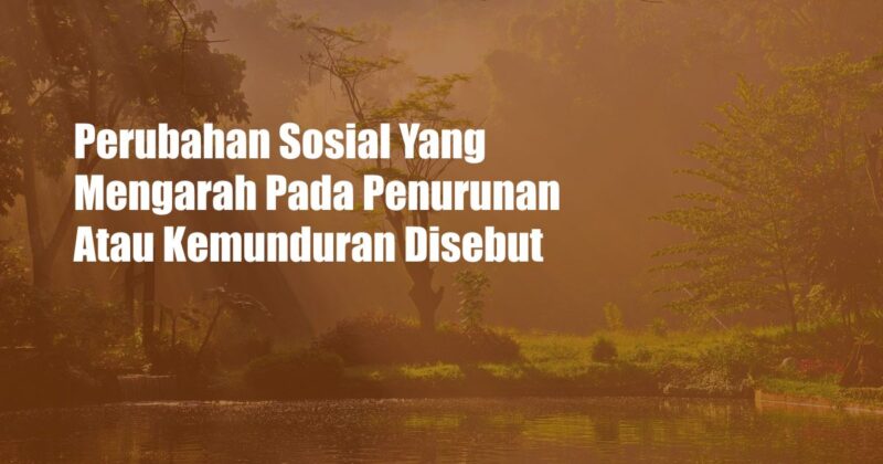 Perubahan Sosial Yang Mengarah Pada Penurunan Atau Kemunduran Disebut