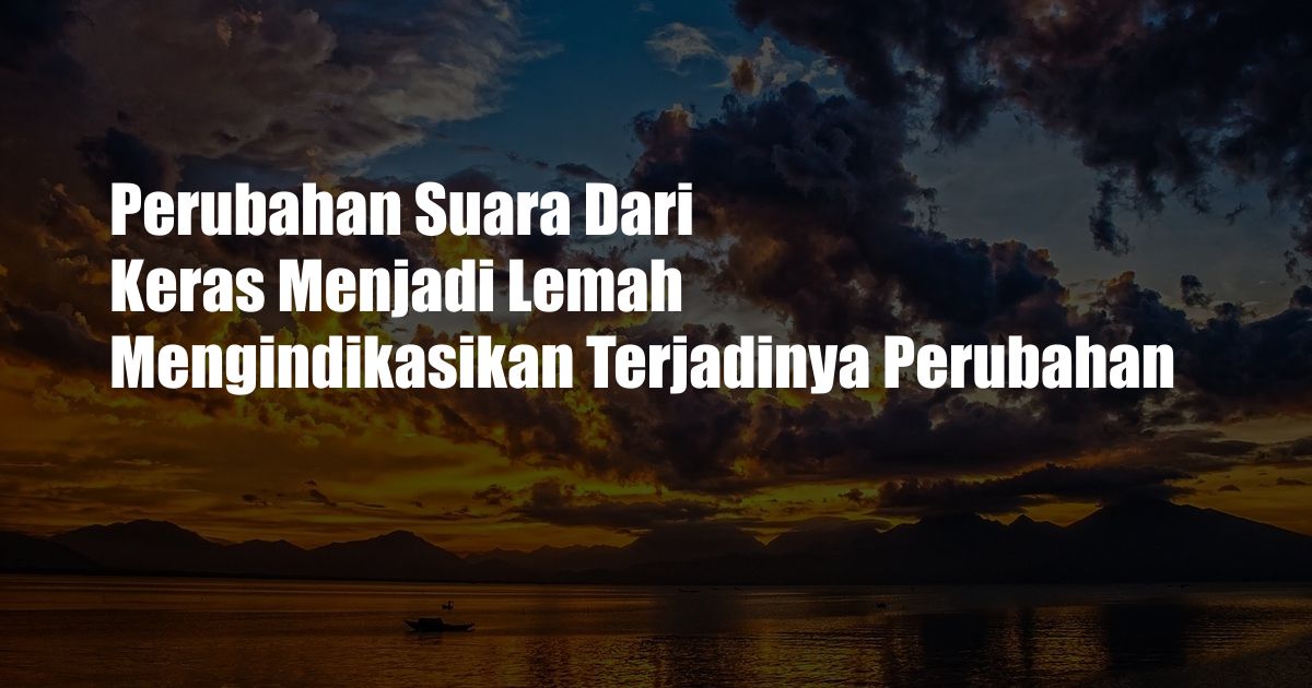 Perubahan Suara Dari Keras Menjadi Lemah Mengindikasikan Terjadinya Perubahan