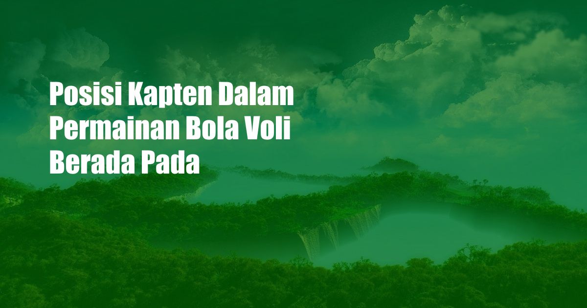 Posisi Kapten Dalam Permainan Bola Voli Berada Pada