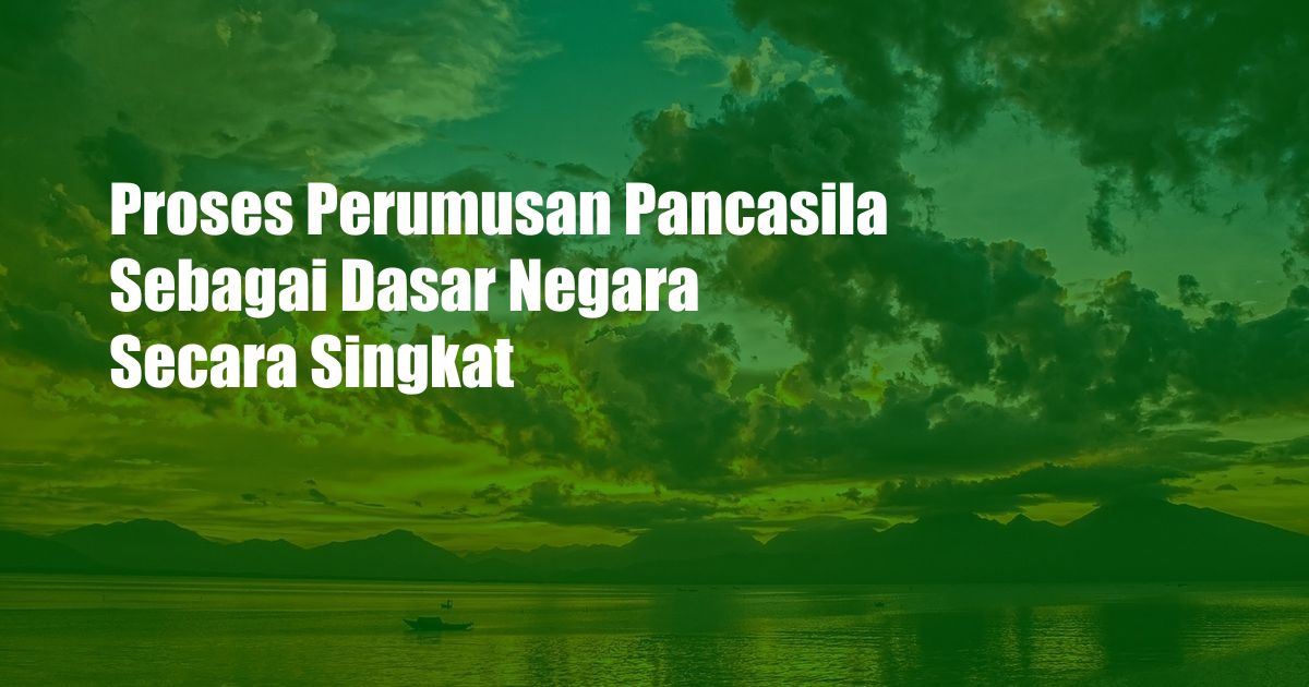 Proses Perumusan Pancasila Sebagai Dasar Negara Secara Singkat