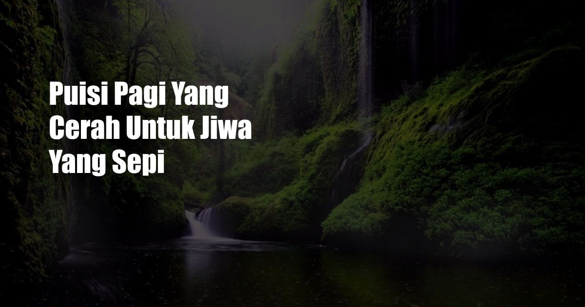 Puisi Pagi Yang Cerah Untuk Jiwa Yang Sepi