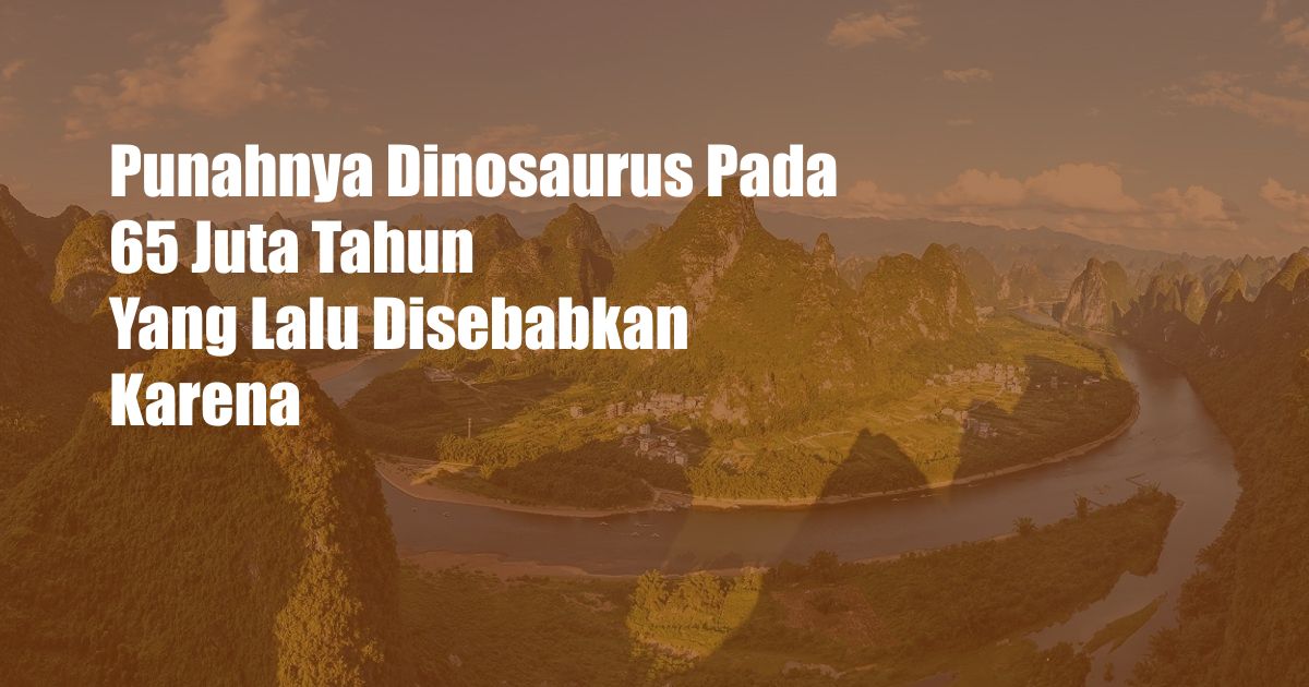 Punahnya Dinosaurus Pada 65 Juta Tahun Yang Lalu Disebabkan Karena