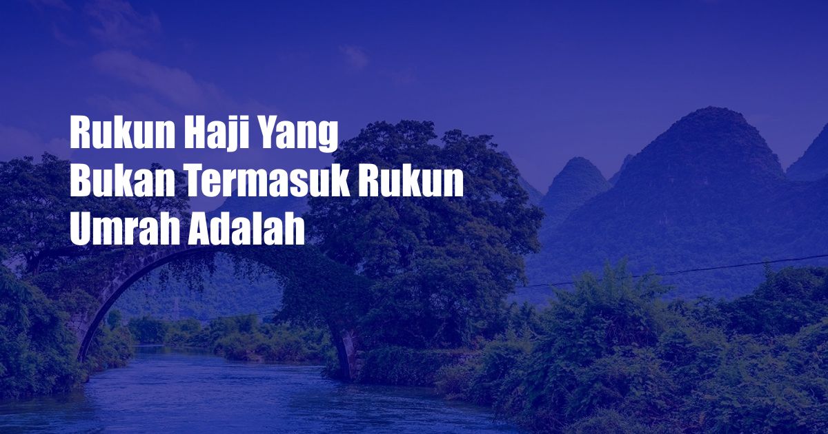 Rukun Haji Yang Bukan Termasuk Rukun Umrah Adalah