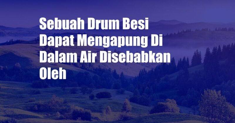 Sebuah Drum Besi Dapat Mengapung Di Dalam Air Disebabkan Oleh