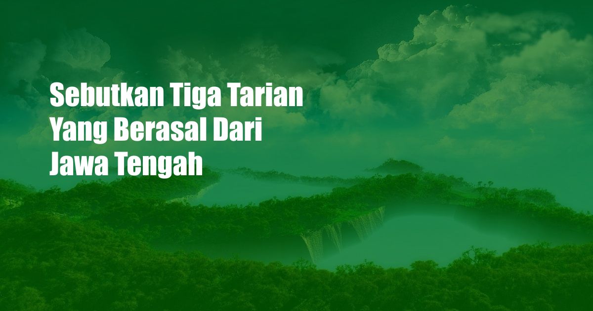 Sebutkan Tiga Tarian Yang Berasal Dari Jawa Tengah