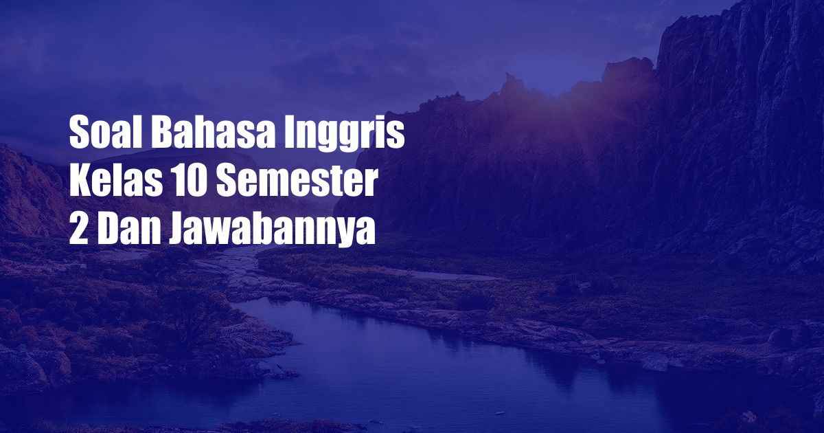 Soal Bahasa Inggris Kelas 10 Semester 2 Dan Jawabannya