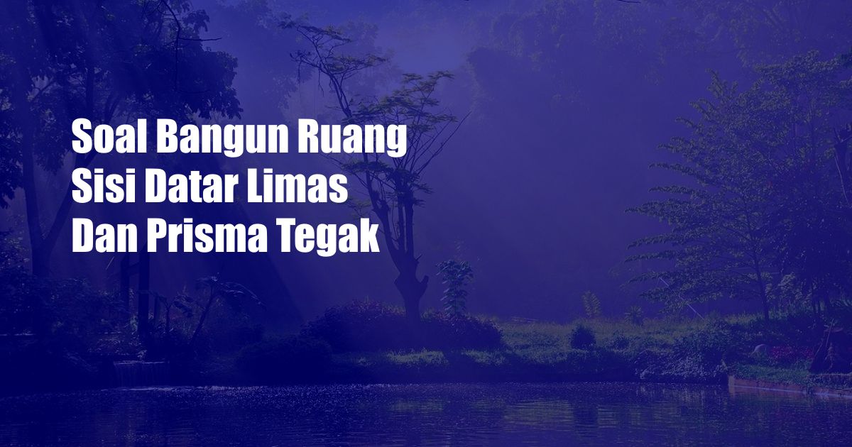 Soal Bangun Ruang Sisi Datar Limas Dan Prisma Tegak