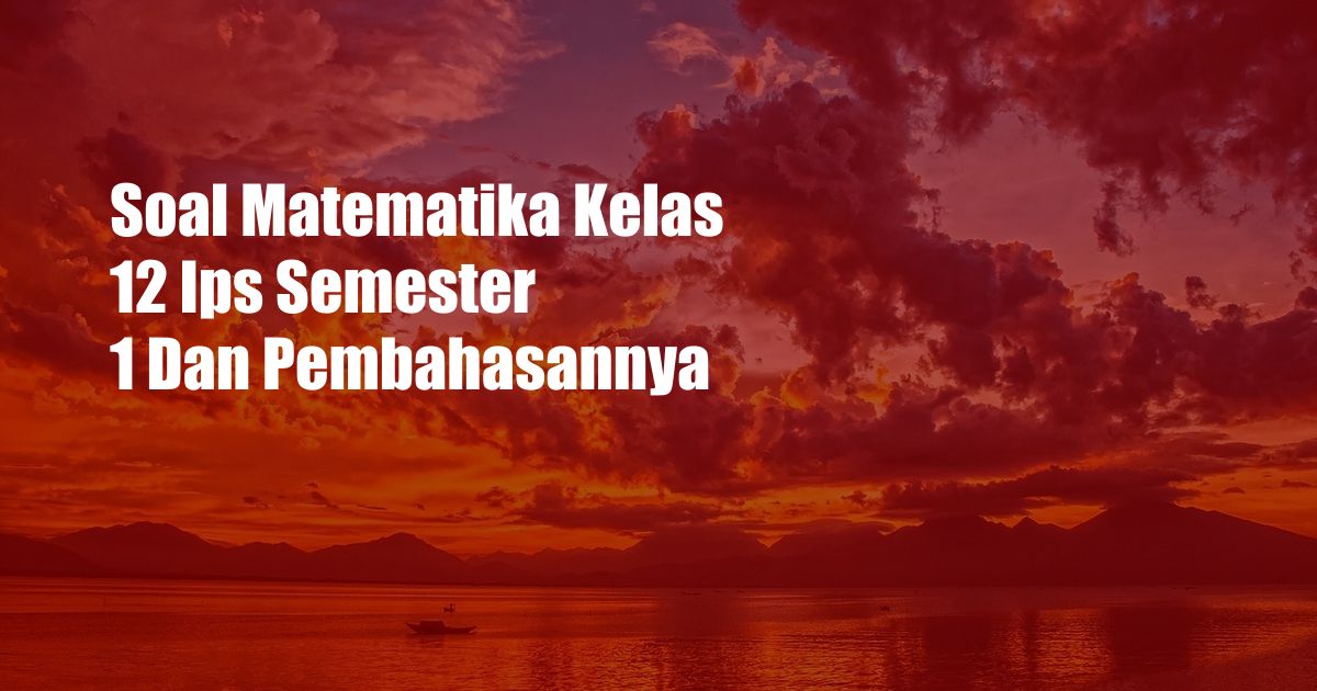 Soal Matematika Kelas 12 Ips Semester 1 Dan Pembahasannya