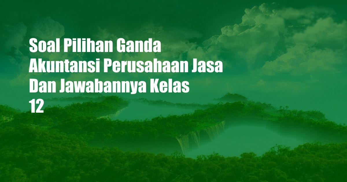 Soal Pilihan Ganda Akuntansi Perusahaan Jasa Dan Jawabannya Kelas 12