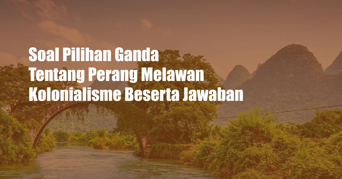 Soal Pilihan Ganda Tentang Perang Melawan Kolonialisme Beserta Jawaban