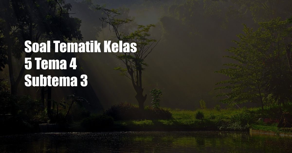 Soal Tematik Kelas 5 Tema 4 Subtema 3