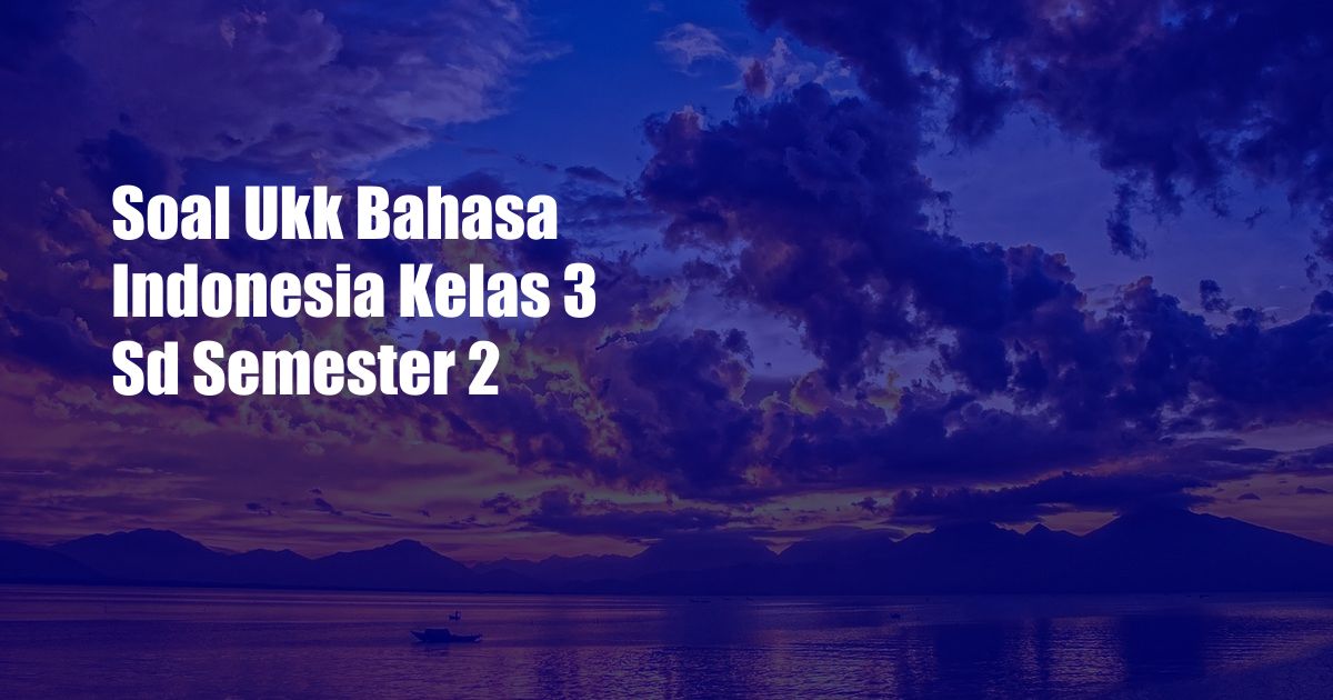 Soal Ukk Bahasa Indonesia Kelas 3 Sd Semester 2