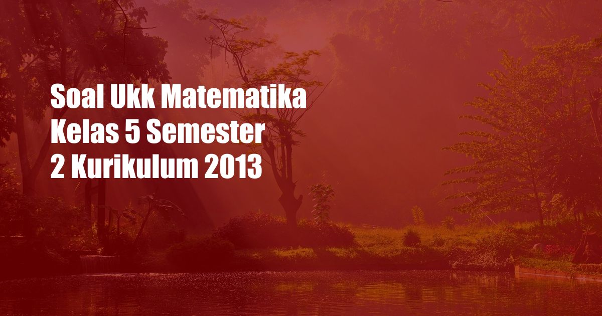 Soal Ukk Matematika Kelas 5 Semester 2 Kurikulum 2013