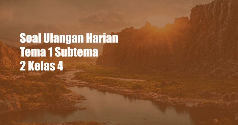 Soal Ulangan Harian Tema 1 Subtema 2 Kelas 4