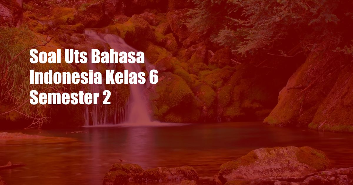 Soal Uts Bahasa Indonesia Kelas 6 Semester 2