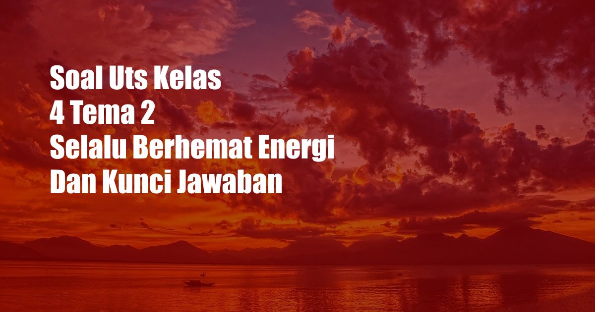 Soal Uts Kelas 4 Tema 2 Selalu Berhemat Energi Dan Kunci Jawaban