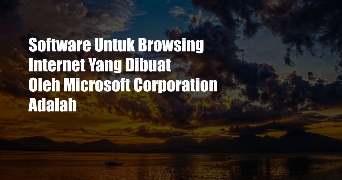 Software Untuk Browsing Internet Yang Dibuat Oleh Microsoft Corporation Adalah