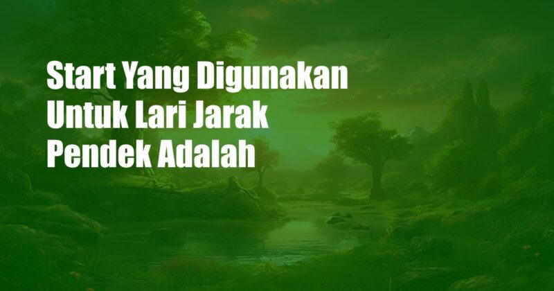 Start Yang Digunakan Untuk Lari Jarak Pendek Adalah