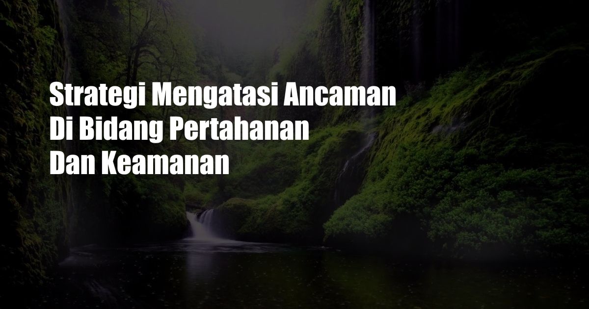 Strategi Mengatasi Ancaman Di Bidang Pertahanan Dan Keamanan