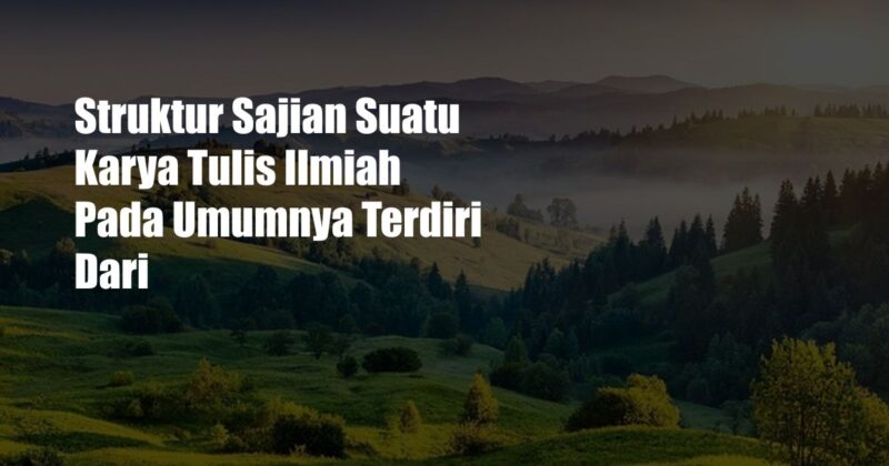 Struktur Sajian Suatu Karya Tulis Ilmiah Pada Umumnya Terdiri Dari