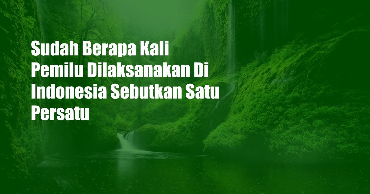 Sudah Berapa Kali Pemilu Dilaksanakan Di Indonesia Sebutkan Satu Persatu