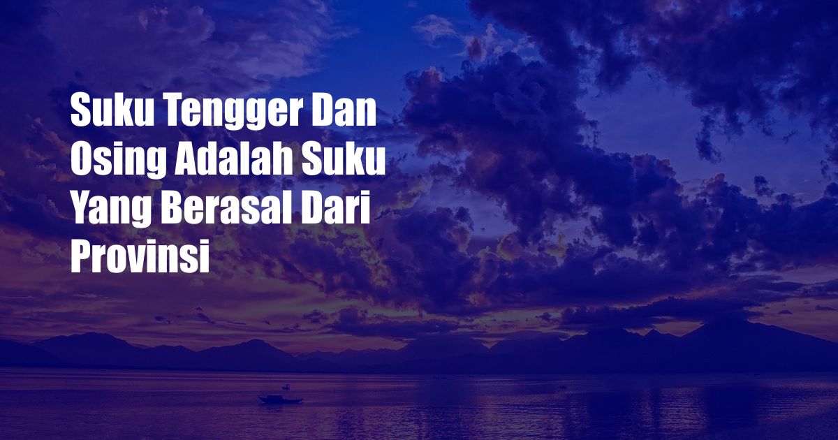 Suku Tengger Dan Osing Adalah Suku Yang Berasal Dari Provinsi