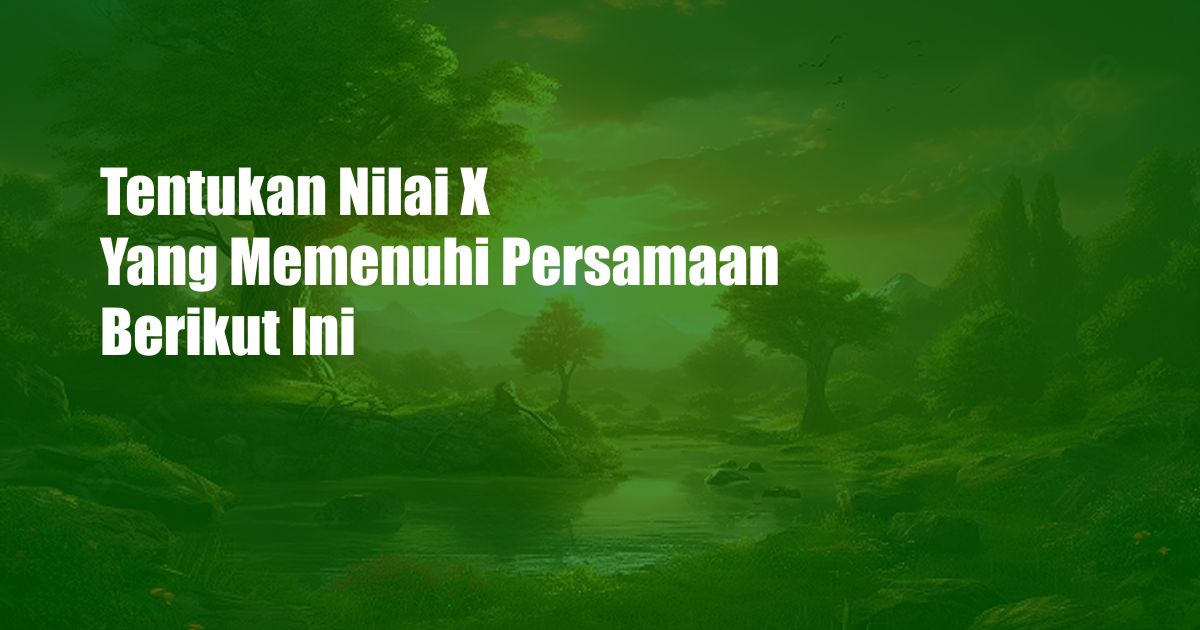 Tentukan Nilai X Yang Memenuhi Persamaan Berikut Ini