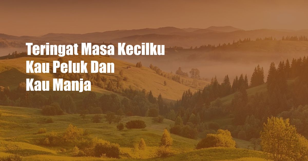 Teringat Masa Kecilku Kau Peluk Dan Kau Manja