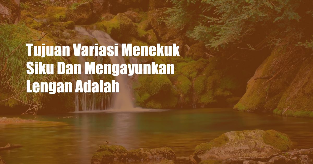 Tujuan Variasi Menekuk Siku Dan Mengayunkan Lengan Adalah