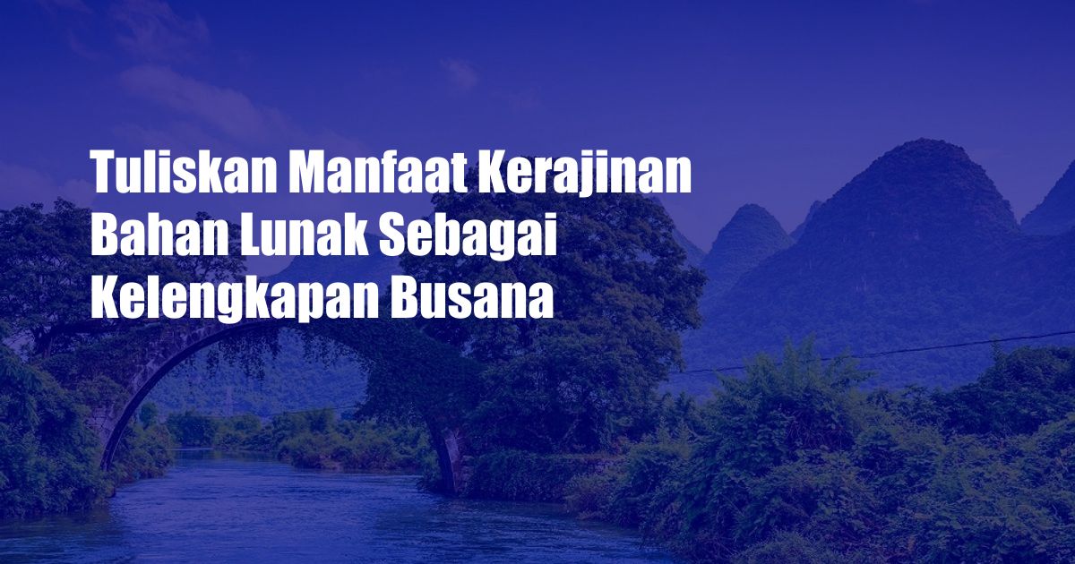 Tuliskan Manfaat Kerajinan Bahan Lunak Sebagai Kelengkapan Busana