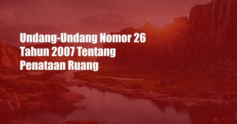 Undang-Undang Nomor 26 Tahun 2007 Tentang Penataan Ruang