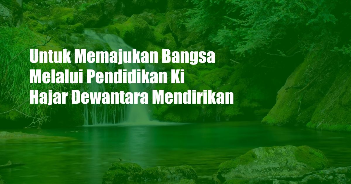 Untuk Memajukan Bangsa Melalui Pendidikan Ki Hajar Dewantara Mendirikan