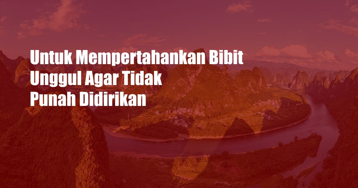 Untuk Mempertahankan Bibit Unggul Agar Tidak Punah Didirikan