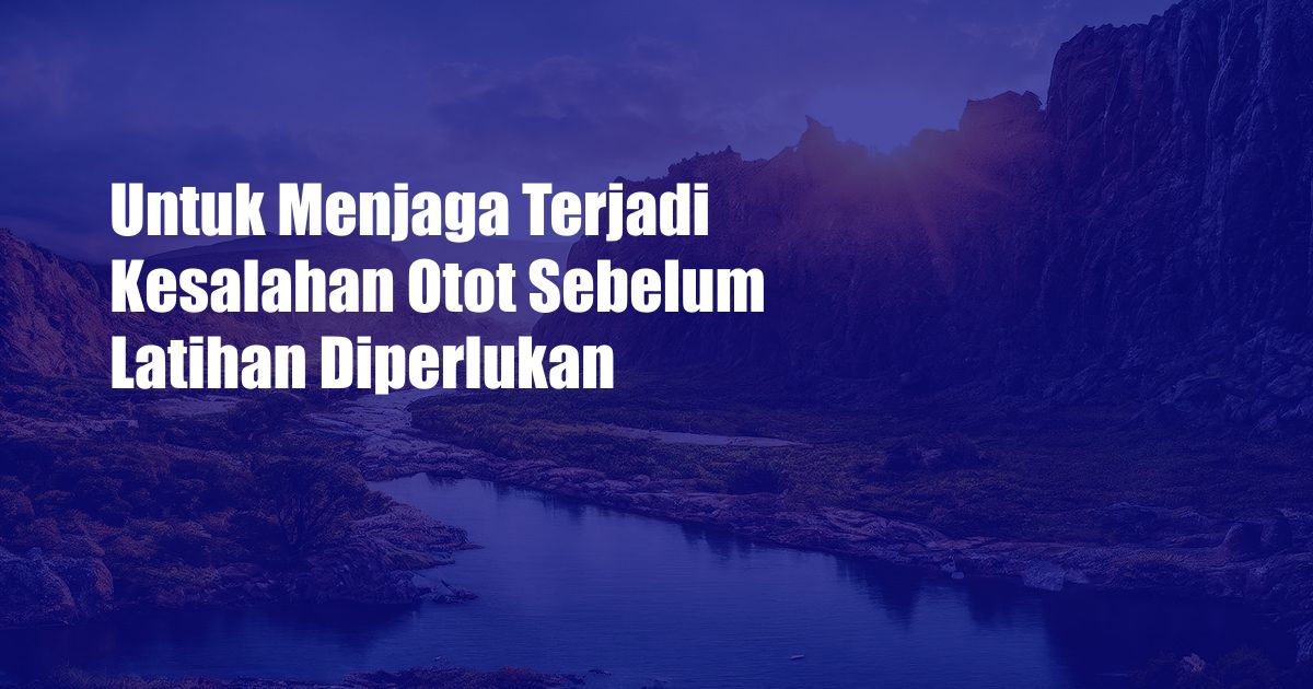 Untuk Menjaga Terjadi Kesalahan Otot Sebelum Latihan Diperlukan