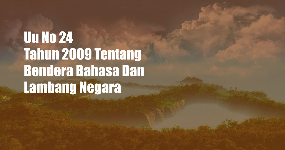 Uu No 24 Tahun 2009 Tentang Bendera Bahasa Dan Lambang Negara