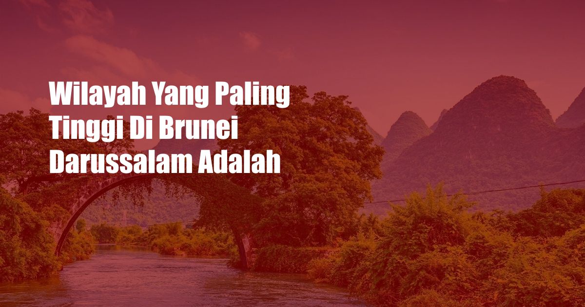 Wilayah Yang Paling Tinggi Di Brunei Darussalam Adalah