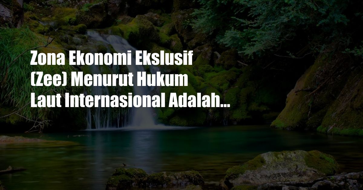 Zona Ekonomi Ekslusif (Zee) Menurut Hukum Laut Internasional Adalah...